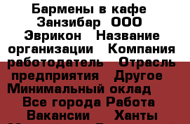 Бармены в кафе "Занзибар" ООО "Эврикон › Название организации ­ Компания-работодатель › Отрасль предприятия ­ Другое › Минимальный оклад ­ 1 - Все города Работа » Вакансии   . Ханты-Мансийский,Белоярский г.